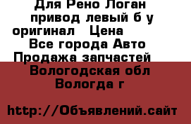 Для Рено Логан1 привод левый б/у оригинал › Цена ­ 4 000 - Все города Авто » Продажа запчастей   . Вологодская обл.,Вологда г.